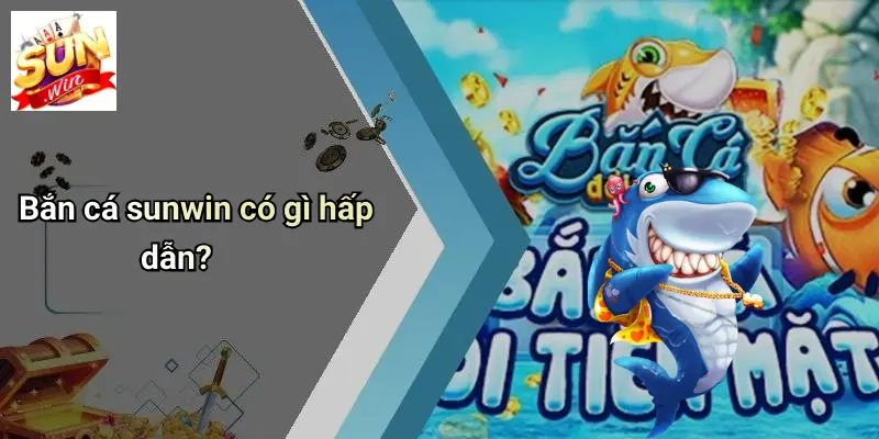 BẮN CÁ SUNWIN: Trải Nghiệm Săn Thưởng Đỉnh Cao Tại SUNWIN 1 Bắn cá sunwin có gì hấp dẫn?