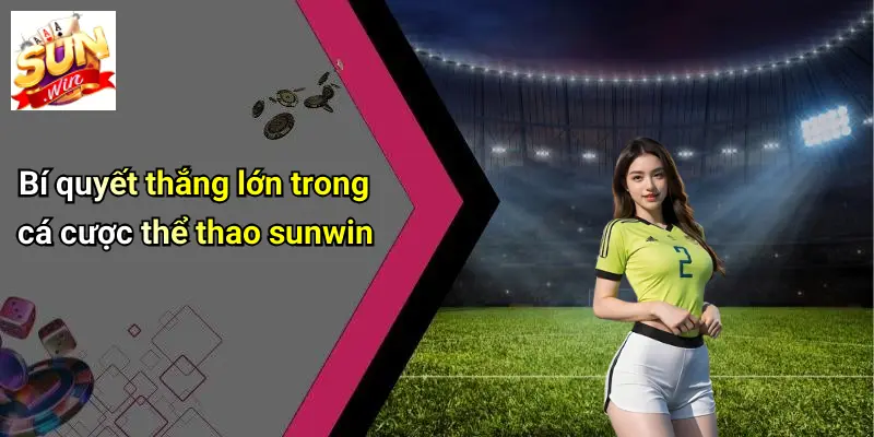 Bí Quyết Thắng Lớn: Khám Phá SUNWIN Và Những Kinh Nghiệm Bất Bại 2 Bí quyết thắng lớn trong cá cược thể thao sunwin