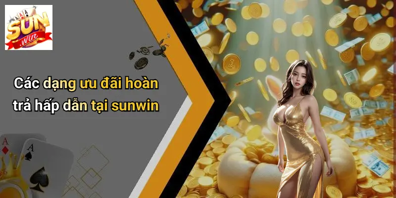 Khuyến Mãi Hoàn Trả: Đột Phá Cơ Hội Cho Người Chơi Tại SUNWIN 3 Các dạng ưu đãi hoàn trả hấp dẫn tại sunwin