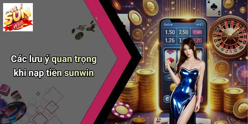 Nạp Tiền SUNWIN: Hướng Dẫn Nhanh, An Toàn Cho Game Thủ 3 Các lưu ý quan trọng khi nạp tiền sunwin
