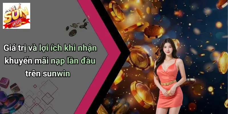 Khuyến Mãi Nạp Lần Đầu: SUNWIN Đạt Chuẩn Ưu Đãi Hàng Đầu 2 Giá trị và lợi ích khi nhận khuyến mãi nạp lần đầu trên sunwin