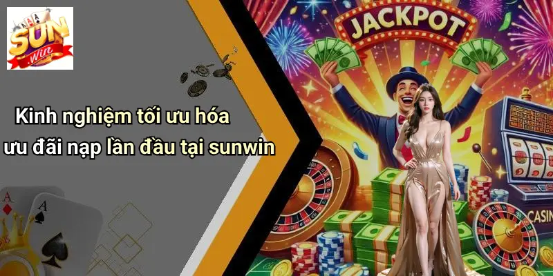 Khuyến Mãi Nạp Lần Đầu: SUNWIN Đạt Chuẩn Ưu Đãi Hàng Đầu 5 Kinh nghiệm tối ưu hóa ưu đãi nạp lần đầu tại sunwin