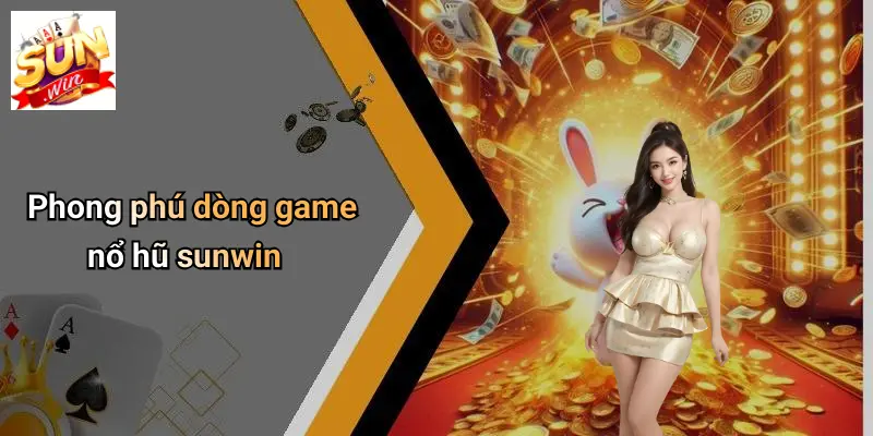 NỔ HŨ SUNWIN: Sân Chơi Thưởng Lớn Cho Mọi Game Thủ 1 Phong phú dòng game nổ hũ sunwin